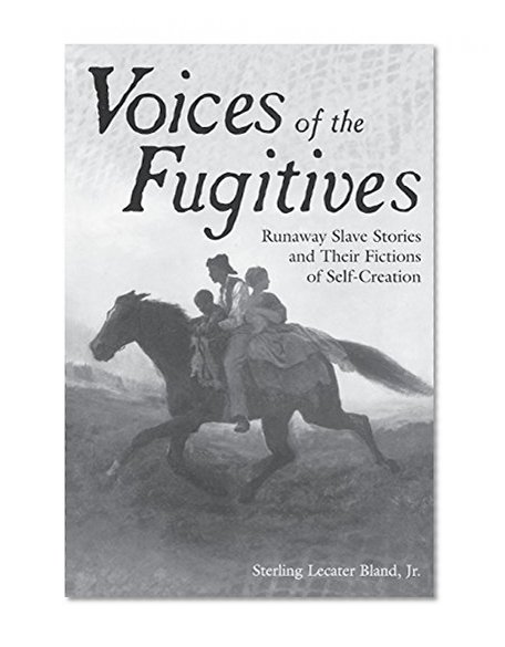 Voices of the Fugitives: Runaway Slave Stories and Their Fictions of Self-Creation