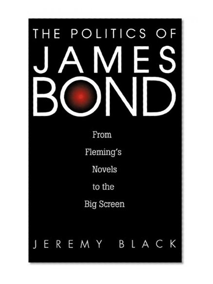 The Politics of James Bond: From Fleming's Novels to the Big Screen