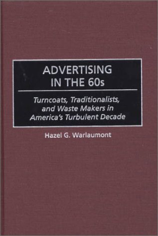 Advertising in the 60s: Turncoats, Traditionalists, and Waste Makers in America's Turbulent Decade