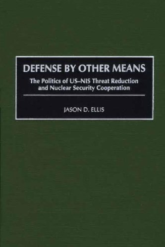 Defense By Other Means: The Politics of US-NIS Threat Reduction and Nuclear Security Cooperation