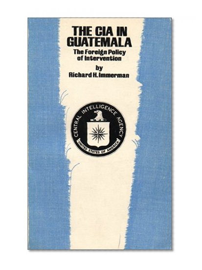 Book Cover The CIA in Guatemala: The Foreign Policy of Intervention (Texas Pan American Series)