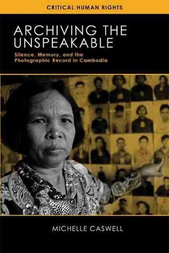 Book Cover Archiving the Unspeakable: Silence, Memory, and the Photographic Record in Cambodia (Critical Human Rights)