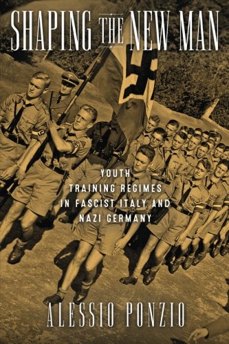 Book Cover Shaping the New Man: Youth Training Regimes in Fascist Italy and Nazi Germany (George L. Mosse Series in Modern European Cultural and Intellectual History)