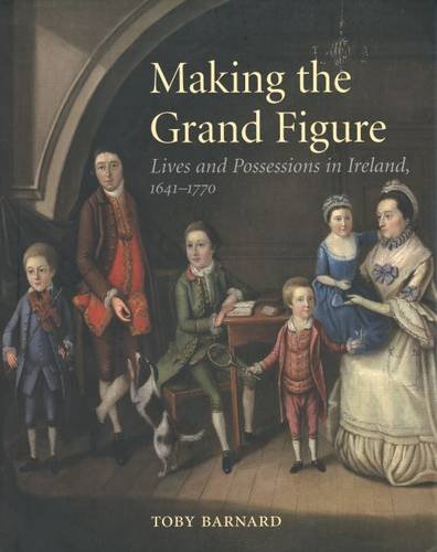 Making the Grand Figure: Lives and Possessions in Ireland, 1641-1770