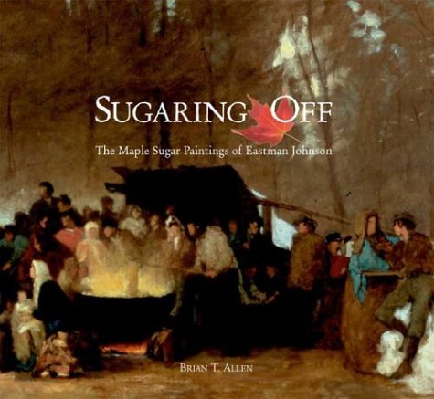 Sugaring Off: The Maple Sugar Paintings of Eastman Johnson (Clark Art Institute S)