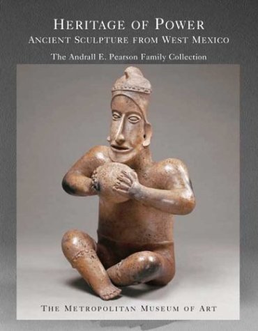 Heritage of Power: Ancient Sculpture from West Mexico: The Andrall E. Pearson Family Collection (Metropolitan Museum of Art Series)
