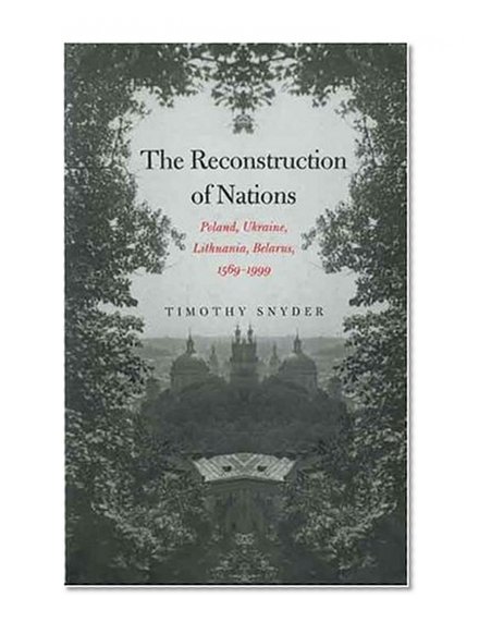 The Reconstruction of Nations: Poland, Ukraine, Lithuania, Belarus, 1569–1999