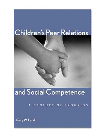 Childrenâ€™s Peer Relations and Social Competence: A Century of Progress (Current Perspectives in Psychology)