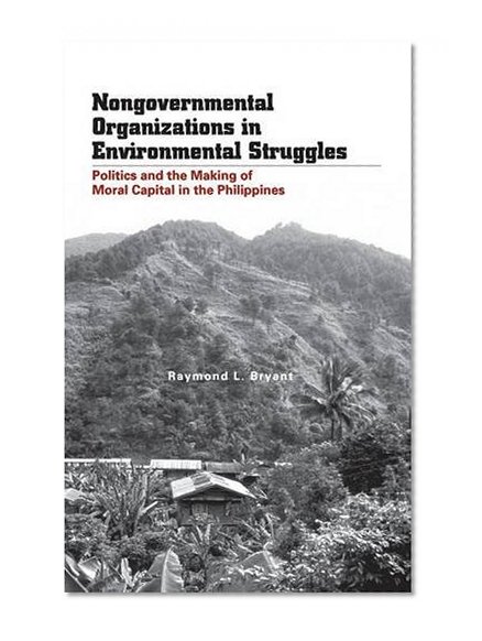 Nongovernmental Organizations in Environmental Struggles: Politics and the Making of Moral Capital in the Philippines (Yale Agrarian Studies Series)