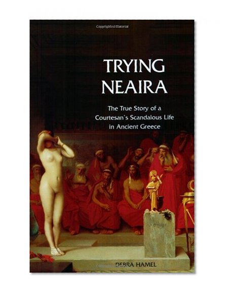 Trying Neaira: The True Story of a Courtesan’s Scandalous Life in Ancient Greece