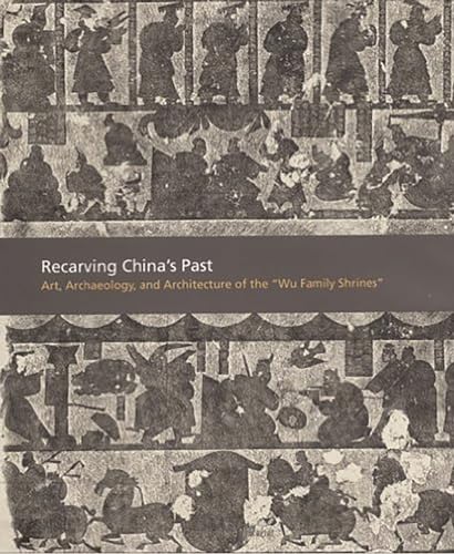 Recarving China's Past: Art, Archaeology and Architecture of the "Wu Family Shrines" (Princeton University Art Museum Series)