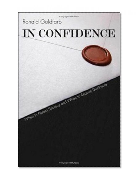 In Confidence: When to Protect Secrecy and When to Require Disclosure