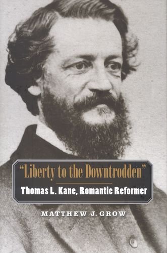 "Liberty to the Downtrodden": Thomas L. Kane, Romantic Reformer (The Lamar Series in Western History)
