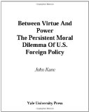 Between Virtue and Power: The Persistent Moral Dilemma of U.S. Foreign Policy