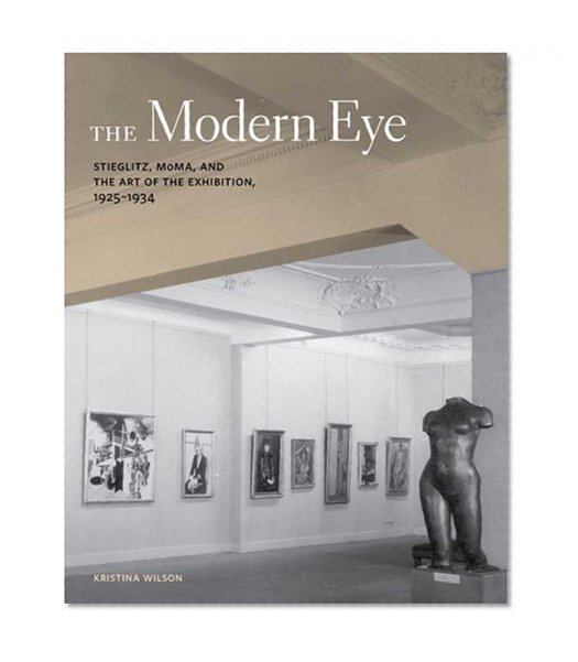 The Modern Eye: Stieglitz, MoMA, and the Art of the Exhibition, 1925-1934