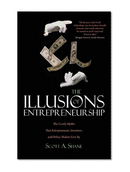 Book Cover The Illusions of Entrepreneurship: The Costly Myths That Entrepreneurs, Investors, and Policy Makers Live By