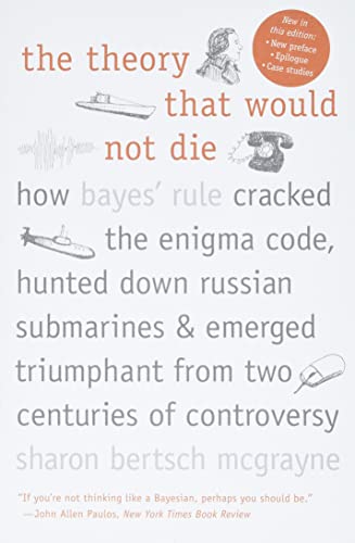 Book Cover The Theory That Would Not Die: How Bayes' Rule Cracked the Enigma Code, Hunted Down Russian Submarines, and Emerged Triumphant from Two Centuries of Controversy