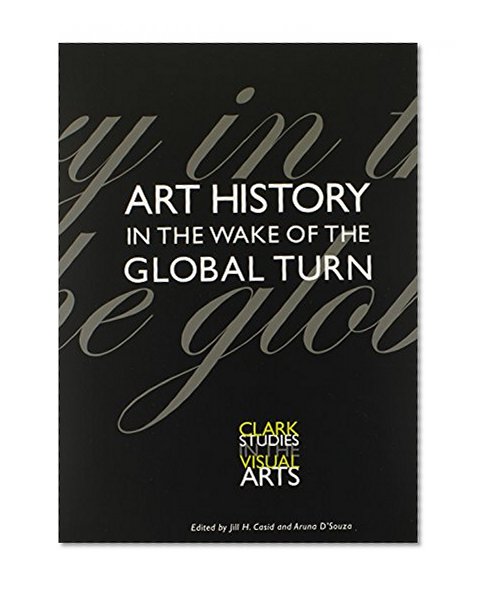 Art History in the Wake of the Global Turn (Clark Studies in the Visual Arts)