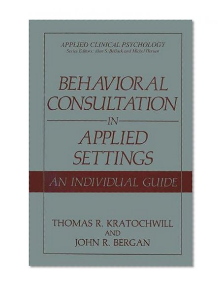 Book Cover Behavioral Consultation in Applied Settings: An Individual Guide (Applied Clinical Psychology)