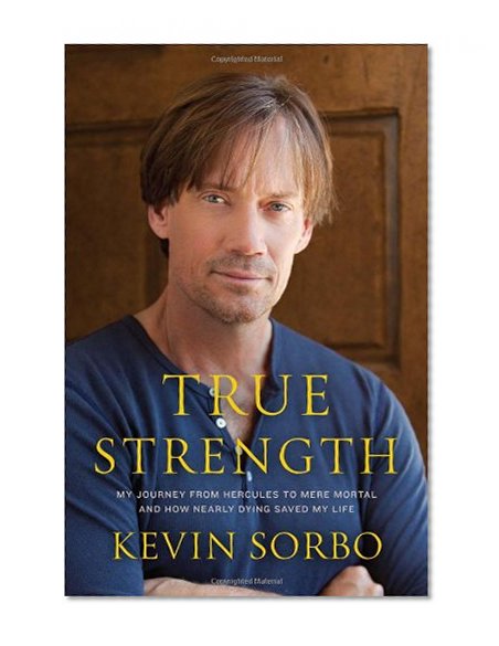 True Strength: My Journey from Hercules to Mere Mortal--and How Nearly Dying Saved My Life