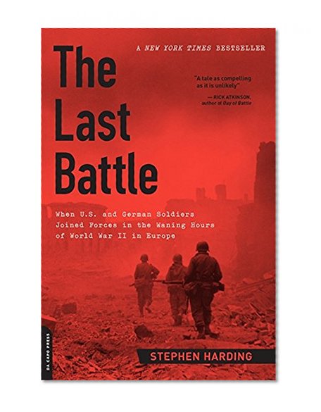 The Last Battle: When U.S. and German Soldiers Joined Forces in the Waning Hours of World War II in Europe