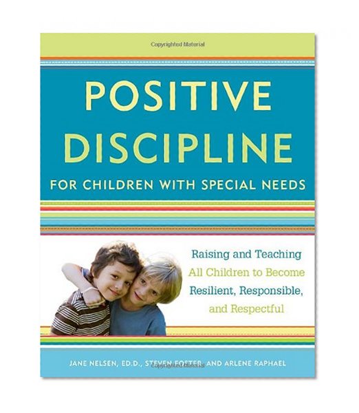 Positive Discipline for Children with Special Needs: Raising and Teaching All Children to Become Resilient, Responsible, and Respectful
