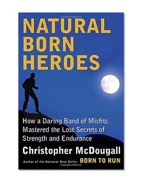 Book Cover Natural Born Heroes: How a Daring Band of Misfits Mastered the Lost Secrets of Strength and Endurance