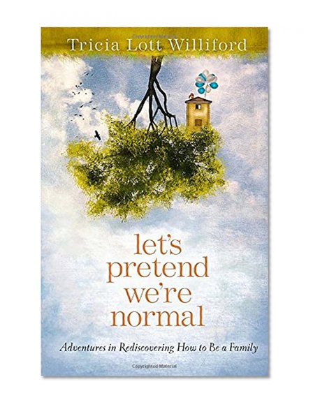 Let's Pretend We're Normal: Adventures in Rediscovering How to Be a Family