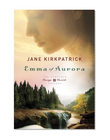 Book Cover Emma of Aurora: The Complete Change and Cherish Trilogy: A Clearing in the Wild, A Tendering in the Storm, A Mending at the Edge (Change and Cherish Historical Series)