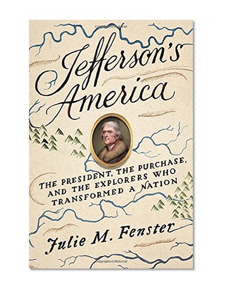 Jefferson's America: The President, the Purchase, and the Explorers Who Transformed a Nation