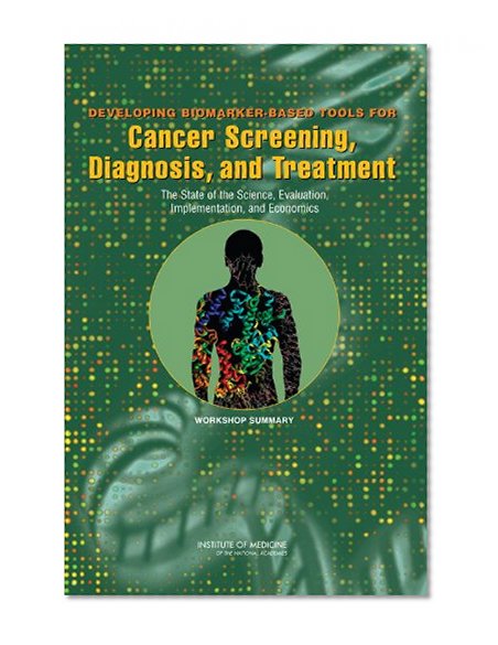 Developing Biomarker-Based Tools for Cancer Screening, Diagnosis, and Treatment: The State of the Science, Evaluation, Implementation, and Economics:: ... and Economics, Workshop Summary