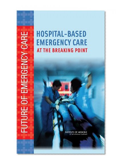 Hospital-Based Emergency Care: At the Breaking Point (Future of Emergency Care)