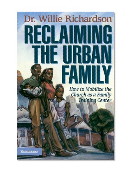 Reclaiming the Urban Family: How to Mobilize the Church as a Family Training Center