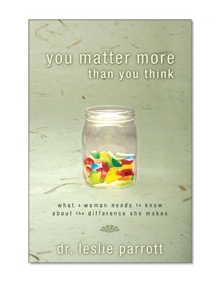 You Matter More Than You Think: What a Woman Needs to Know about the Difference She Makes