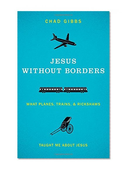 Jesus without Borders: What Planes, Trains, and Rickshaws Taught Me about Jesus