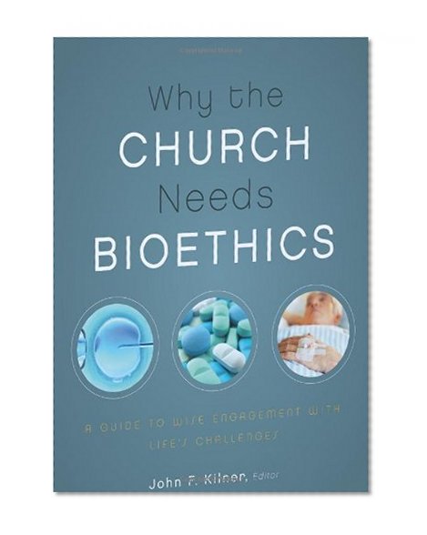Book Cover Why the Church Needs Bioethics: A Guide to Wise Engagement with Life's Challenges