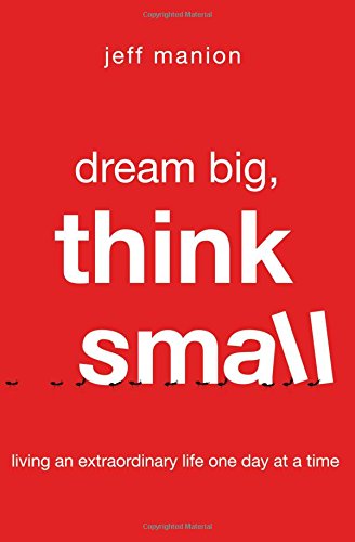 Book Cover Dream Big, Think Small: Living an Extraordinary Life One Day at a Time
