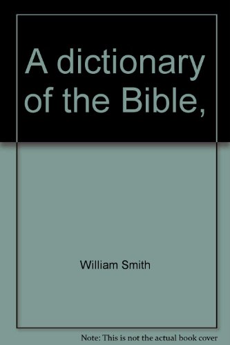 A dictionary of the Bible,: Comprising its antiquities, biography, geography, natural history and literature with the latest researches and references to the revised version of the New Testament