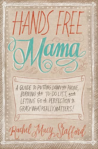 Book Cover Hands Free Mama: A Guide to Putting Down the Phone, Burning the To-Do List, and Letting Go of Perfection to Grasp What Really Matters!