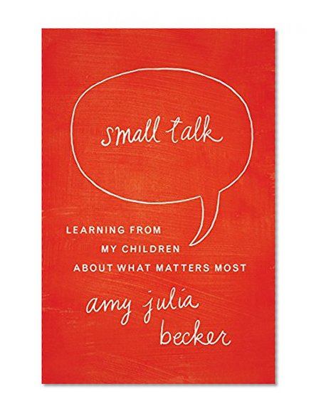 Small Talk: Learning From My Children About What Matters Most