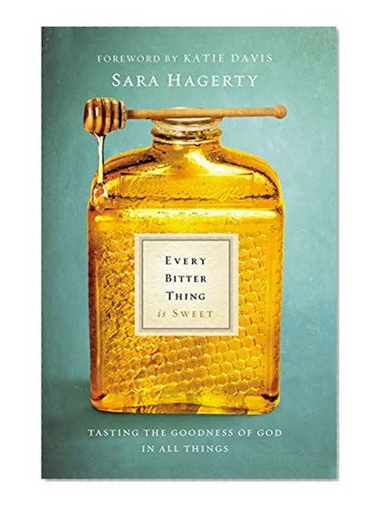 Every Bitter Thing Is Sweet: Tasting the Goodness of God in All Things