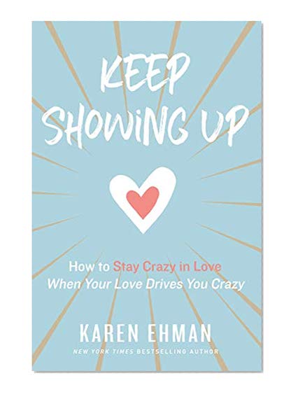 Keep Showing Up: How to Stay Crazy in Love When Your Love Drives You Crazy