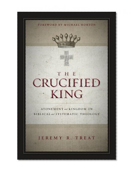 Book Cover The Crucified King: Atonement and Kingdom in Biblical and Systematic Theology