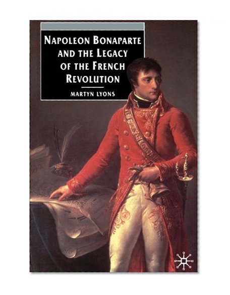 Napoleon Bonaparte and the Legacy of the French Revolution