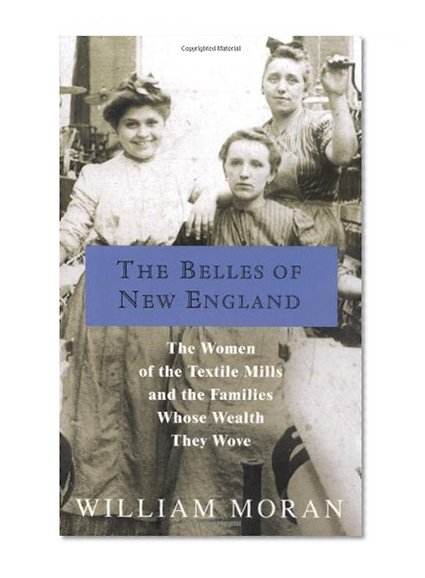 The Belles of New England: The Women of the Textile Mills and the Families Whose Wealth They Wove