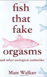 Fish That Fake Orgasms: and Other Zoological Curiosities