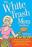 The White Trash Mom Handbook: Embrace Your Inner Trailerpark, Forget Perfection, Resist Assimilation into the PTA, Stay Sane, and Keep Your Sense of Humor