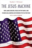 The Jesus Machine: How James Dobson, Focus on the Family, and Evangelical America Are Winning the Culture War