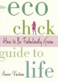 The Eco Chick Guide to Life: How to Be Fabulously Green