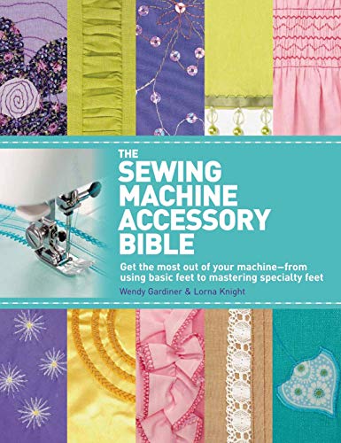 Book Cover The Sewing Machine Accessory Bible: Get the Most Out of Your Machine---From Using Basic Feet to Mastering Specialty Feet